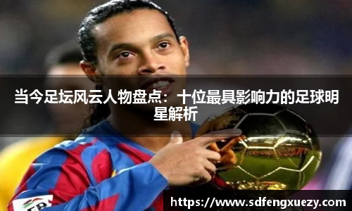 当今足坛风云人物盘点：十位最具影响力的足球明星解析