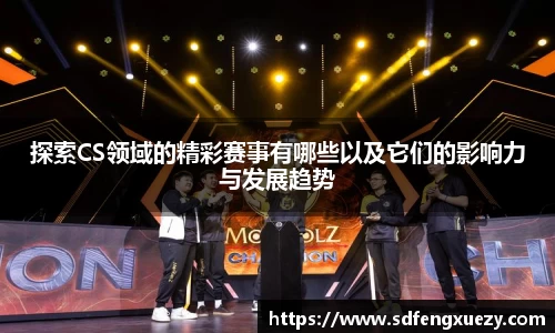 探索CS领域的精彩赛事有哪些以及它们的影响力与发展趋势