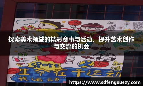 探索美术领域的精彩赛事与活动，提升艺术创作与交流的机会