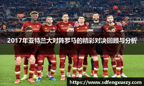 2017年亚特兰大对阵罗马的精彩对决回顾与分析