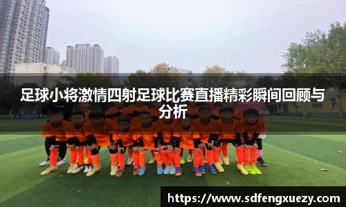 足球小将激情四射足球比赛直播精彩瞬间回顾与分析
