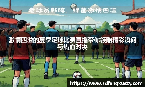 激情四溢的夏季足球比赛直播带你领略精彩瞬间与热血对决