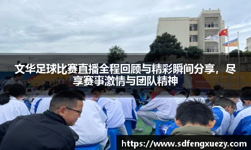 文华足球比赛直播全程回顾与精彩瞬间分享，尽享赛事激情与团队精神