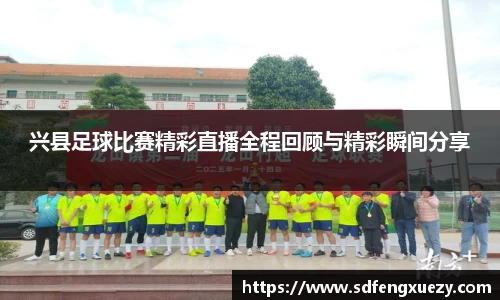 兴县足球比赛精彩直播全程回顾与精彩瞬间分享