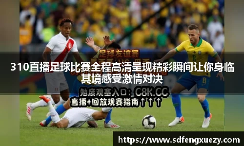 310直播足球比赛全程高清呈现精彩瞬间让你身临其境感受激情对决
