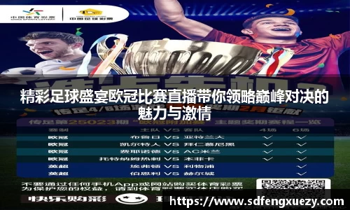 精彩足球盛宴欧冠比赛直播带你领略巅峰对决的魅力与激情