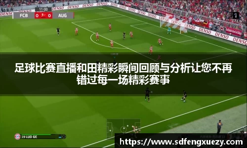 足球比赛直播和田精彩瞬间回顾与分析让您不再错过每一场精彩赛事