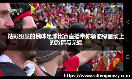 精彩纷呈的俄体足球比赛直播带你领略绿茵场上的激情与荣耀