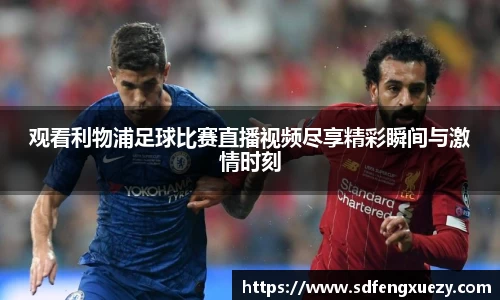 观看利物浦足球比赛直播视频尽享精彩瞬间与激情时刻