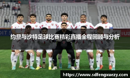 约旦与沙特足球比赛精彩直播全程回顾与分析