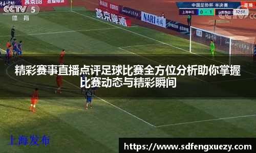 精彩赛事直播点评足球比赛全方位分析助你掌握比赛动态与精彩瞬间