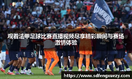 观看法甲足球比赛直播视频尽享精彩瞬间与赛场激情体验