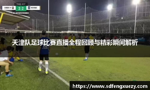 天津队足球比赛直播全程回顾与精彩瞬间解析