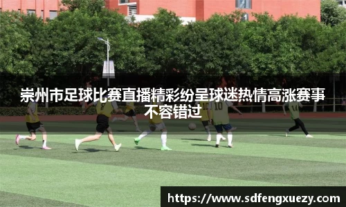 崇州市足球比赛直播精彩纷呈球迷热情高涨赛事不容错过