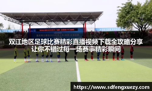 双江地区足球比赛精彩直播视频下载全攻略分享让你不错过每一场赛事精彩瞬间