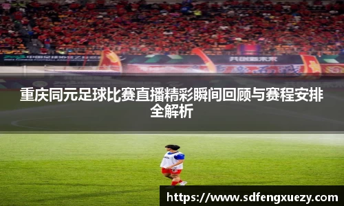 重庆同元足球比赛直播精彩瞬间回顾与赛程安排全解析
