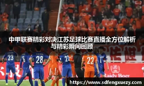 中甲联赛精彩对决江苏足球比赛直播全方位解析与精彩瞬间回顾