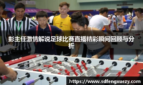 彭主任激情解说足球比赛直播精彩瞬间回顾与分析