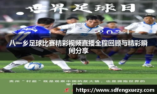 八一乡足球比赛精彩视频直播全程回顾与精彩瞬间分享