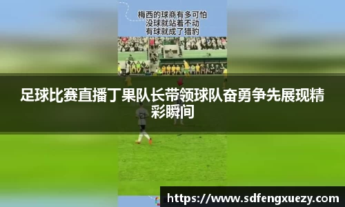 足球比赛直播丁果队长带领球队奋勇争先展现精彩瞬间