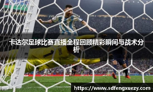 卡达尔足球比赛直播全程回顾精彩瞬间与战术分析