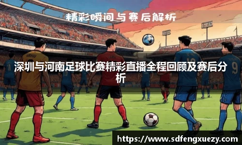 深圳与河南足球比赛精彩直播全程回顾及赛后分析