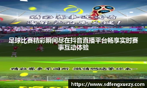 足球比赛精彩瞬间尽在抖音直播平台畅享实时赛事互动体验