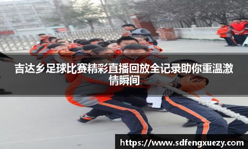 吉达乡足球比赛精彩直播回放全记录助你重温激情瞬间