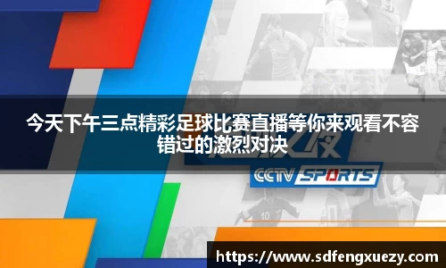 今天下午三点精彩足球比赛直播等你来观看不容错过的激烈对决