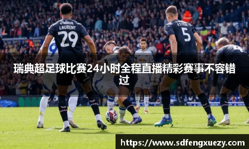 瑞典超足球比赛24小时全程直播精彩赛事不容错过