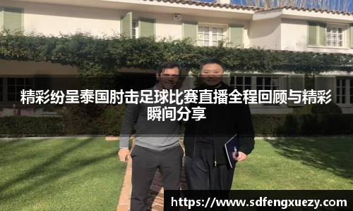精彩纷呈泰国肘击足球比赛直播全程回顾与精彩瞬间分享