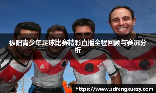 枞阳青少年足球比赛精彩直播全程回顾与赛况分析
