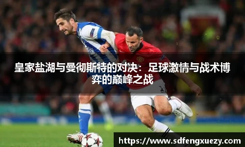 皇家盐湖与曼彻斯特的对决：足球激情与战术博弈的巅峰之战