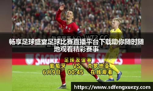 畅享足球盛宴足球比赛直播平台下载助你随时随地观看精彩赛事