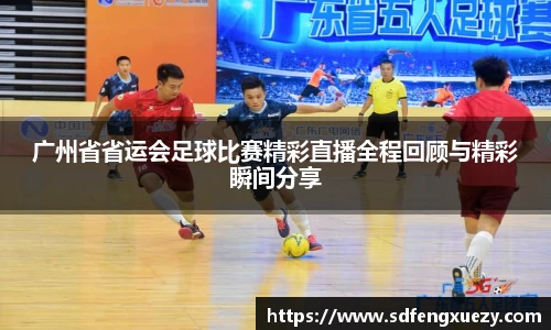 广州省省运会足球比赛精彩直播全程回顾与精彩瞬间分享