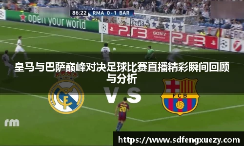 皇马与巴萨巅峰对决足球比赛直播精彩瞬间回顾与分析