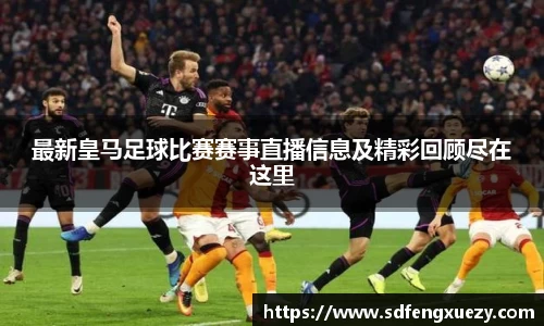 最新皇马足球比赛赛事直播信息及精彩回顾尽在这里