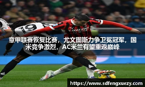 意甲联赛恢复比赛，尤文图斯力争卫冕冠军，国米竞争激烈，AC米兰有望重返巅峰