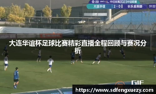 大连华谊杯足球比赛精彩直播全程回顾与赛况分析
