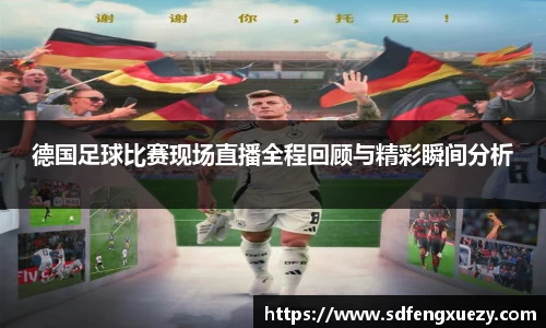 德国足球比赛现场直播全程回顾与精彩瞬间分析