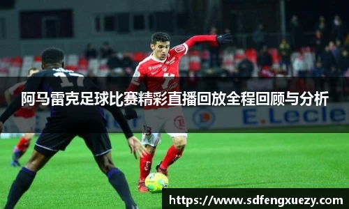 阿马雷克足球比赛精彩直播回放全程回顾与分析