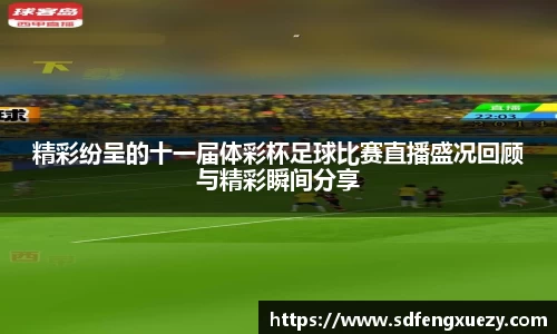 精彩纷呈的十一届体彩杯足球比赛直播盛况回顾与精彩瞬间分享