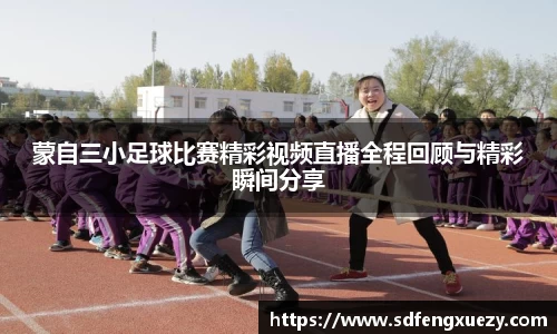 蒙自三小足球比赛精彩视频直播全程回顾与精彩瞬间分享