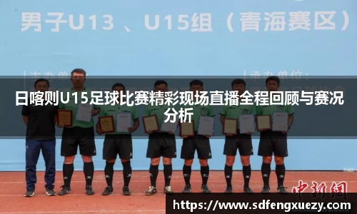 日喀则U15足球比赛精彩现场直播全程回顾与赛况分析