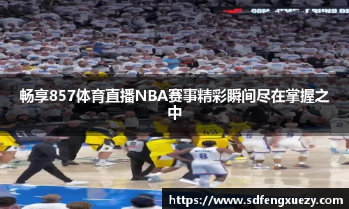 畅享857体育直播NBA赛事精彩瞬间尽在掌握之中