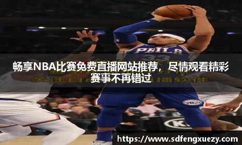 畅享NBA比赛免费直播网站推荐，尽情观看精彩赛事不再错过
