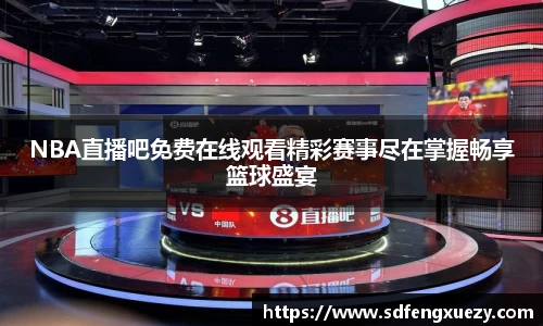 NBA直播吧免费在线观看精彩赛事尽在掌握畅享篮球盛宴