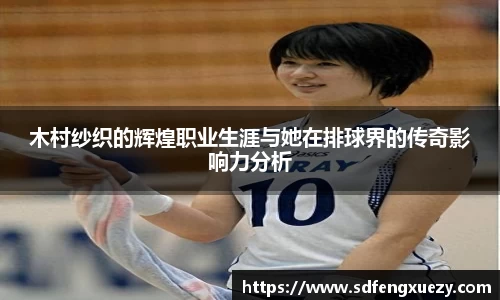 木村纱织的辉煌职业生涯与她在排球界的传奇影响力分析