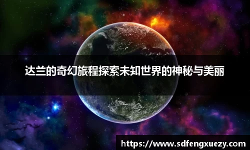 达兰的奇幻旅程探索未知世界的神秘与美丽