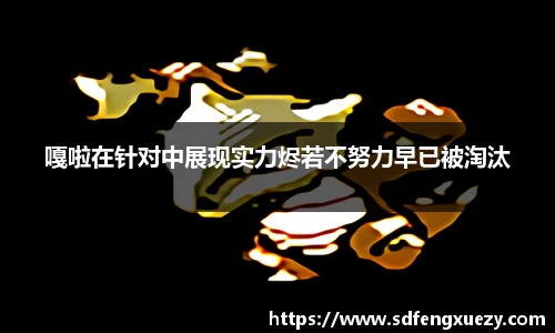 嘎啦在针对中展现实力烬若不努力早已被淘汰
